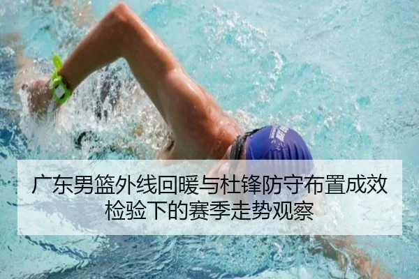 广东男篮外线回暖与杜锋防守布置成效检验下的赛季走势观察